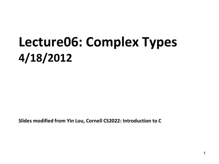lecture06 complex types 4 18 2012 slides modified from yin lou cornell cs2022 introduction to c