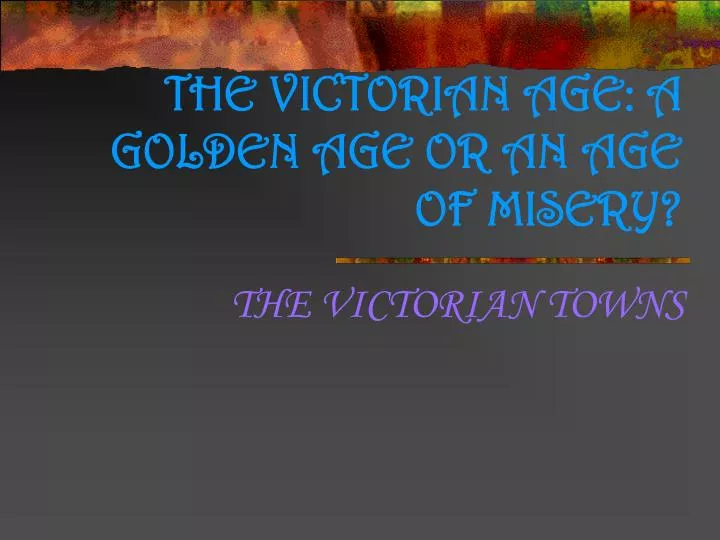 the victorian age a golden age or an age of misery
