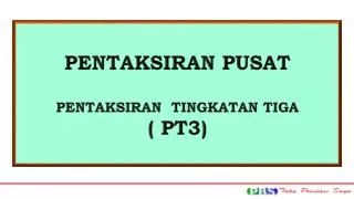 PENTAKSIRAN PUSAT PENTAKSIRAN TINGKATAN TIGA ( PT3)