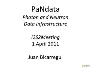 PaNdata Photon and Neutron Data Infrastructure I2S2Meeting 1 April 2011 Juan Bicarregui