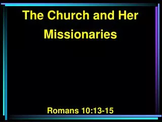 The Church and Her Missionaries Romans 10:13-15