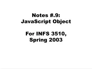 Notes #.9: JavaScript Object For INFS 3510, Spring 2003
