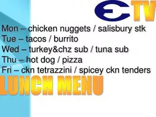 Mon – chicken nuggets / salisbury stk Tue – tacos / burrito Wed – turkey&amp;chz sub / tuna sub