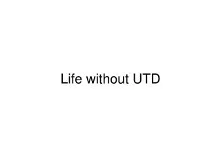 Life without UTD