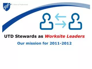 UTD Stewards as Worksite Leaders Our mission for 2011-2012