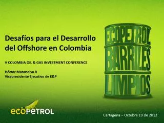 V COLOMBIA OIL &amp; GAS INVESTMENT CONFERENCE Héctor Manosalva R Vicepresidente Ejecutivo de E&amp;P