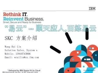 SKC 方案介绍 Wang Rui Lin Solution Sales, System x Mobile: 13910743006 Email: wruilin@cn.ibm