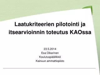 Laatukriteerien pilotointi ja itsearvioinnin toteutus KAOssa 23.5.2014 Esa Oikarinen