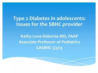 Type 2 Diabetes in adolescents: Issues for the SBHC provider Kathy Love-Osborne MD, FAAP