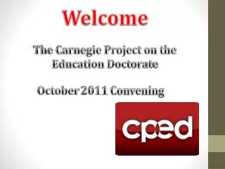 Welcome The Carnegie Project on the Education Doctorate October 2011 Convening