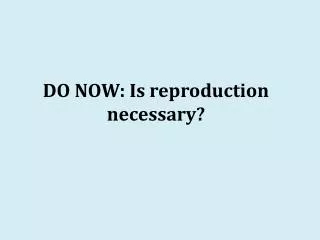 DO NOW: Is reproduction necessary?