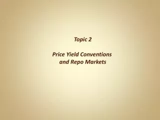 Topic 2 Price Yield Conventions and Repo Markets
