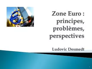 Zone Euro : principes, problèmes, perspectives Ludovic Desmedt