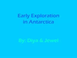 Early Exploration in Antarctica By: Diya &amp; Jewel