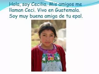 hola soy cecilia mis amigos me llaman ceci vivo en guatemala soy muy buena amiga de tu epal
