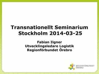 Transnationellt Seminarium Stockholm 2014-03-25 Fabian Ilgner Utvecklingsledare Logistik