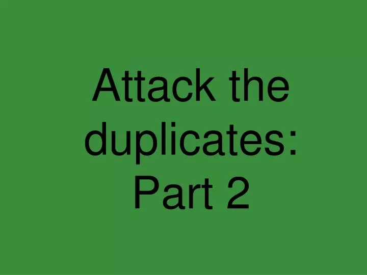 attack the duplicates part 2