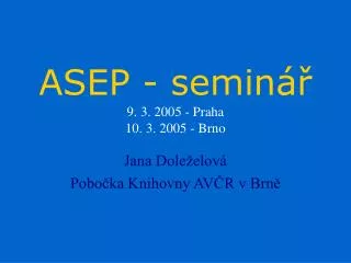 ASEP - seminář 9. 3 . 200 5 - Praha 10. 3. 2005 - Brno