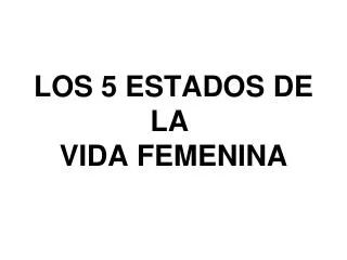 LOS 5 ESTADOS DE LA  VIDA FEMENINA