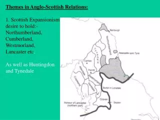 Themes in Anglo-Scottish Relations: 1. Scottish Expansionism: desire to hold:- Northumberland,