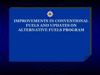 IMPROVEMENTS IN CONVENTIONAL FUELS AND UPDATES ON ALTERNATIVE FUELS PROGRAM