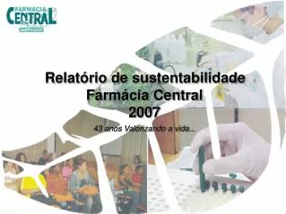Relatório de sustentabilidade Farmácia Central 2007 43 anos Valorizando a vida...