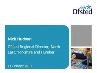 Nick Hudson Ofsted Regional Director, North East, Yorkshire and Humber 11 October 2013