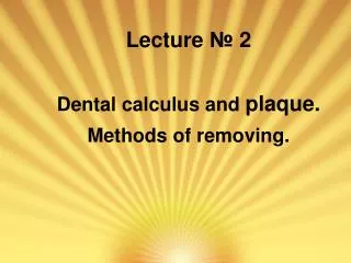 Lecture ? 2 Dental calculus and plaque . Methods of removing.