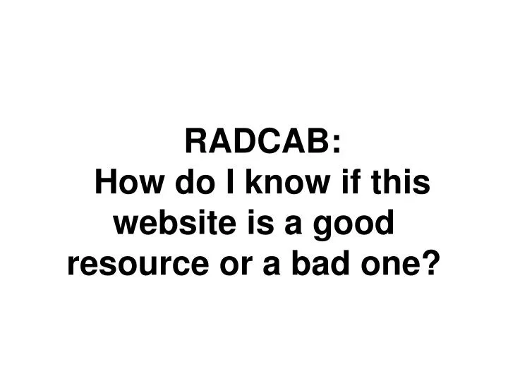 radcab how do i know if this website is a good resource or a bad one