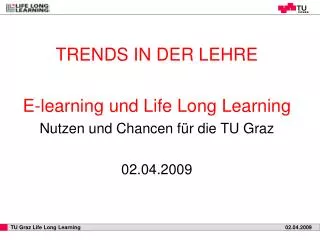 TRENDS IN DER LEHRE E-learning und Life Long Learning Nutzen und Chancen für die TU Graz