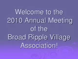 Welcome to the 2010 Annual Meeting of the Broad Ripple Village Association!