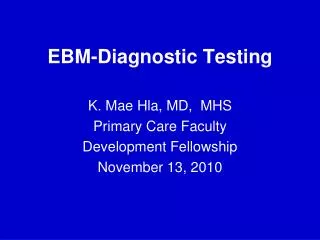 EBM-Diagnostic Testing K. Mae Hla, MD, MHS Primary Care Faculty Development Fellowship