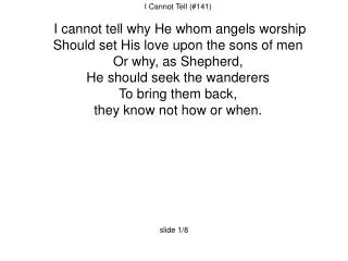 I Cannot Tell (#141) I cannot tell why He whom angels worship