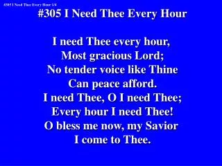 #305 I Need Thee Every Hour I need Thee every hour, Most gracious Lord;