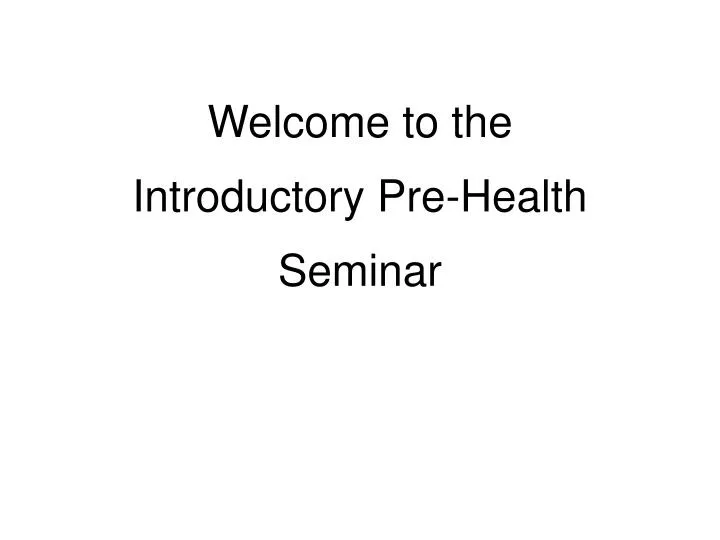 welcome to the introductory pre health seminar
