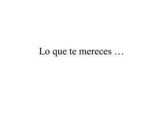 lo que te mereces