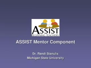 ASSIST Mentor Component Dr. Randi Stanulis Michigan State University