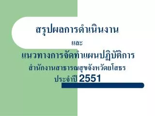 สรุปผลการดำเนินงาน และ แนวทางการจัดทำแผนปฏิบัติการ สำนักงานสาธารณสุขจังหวัดยโสธร ประจำปี 2551