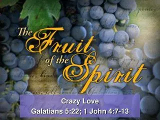 Crazy Love Galatians 5:22; 1 John 4:7-13