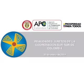 REALIDADES Y RETOS DE LA COOPERACIÓN SUR-SUR DE COLOMBIA 30 de enero de 2014