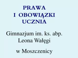 PRAWA I OBOWIĄZKI UCZNIA Gimnazjum im. ks . abp . Leona Wałęgi w Moszczenicy