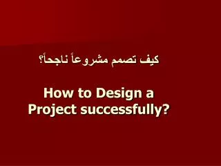 كيف تصمم مشروعاً ناجحاً؟ How to Design a Project successfully?