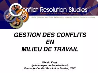 GESTION DES CONFLITS EN MILIEU DE TRAVAIL Wendy Keats (présenté par Jo-Anne Nadeau)
