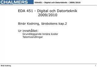 EDA 451 - Digital och Datorteknik 2009/2010 Binär Kodning, lärobokens kap.2 Ur innehållet: