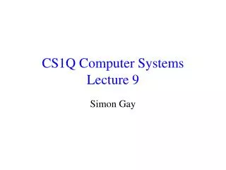 CS1Q Computer Systems Lecture 9