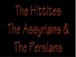 The Hittites The Assyrians &amp; The Persians - slide 1