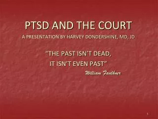 PTSD AND THE COURT A PRESENTATION BY HARVEY DONDERSHINE, MD, JD “THE PAST ISN’T DEAD,