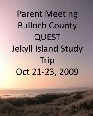 Parent Meeting Bulloch County QUEST Jekyll Island Study Trip Oct 21-23, 2009