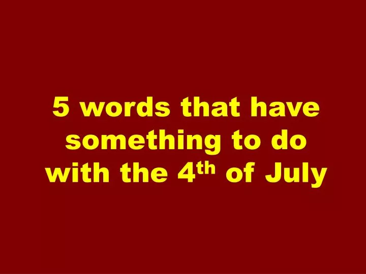 5 words that have something to do with the 4 th of july