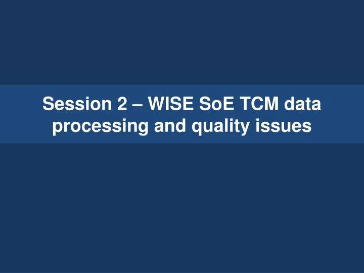 session 2 wise soe tcm data processing and quality issues